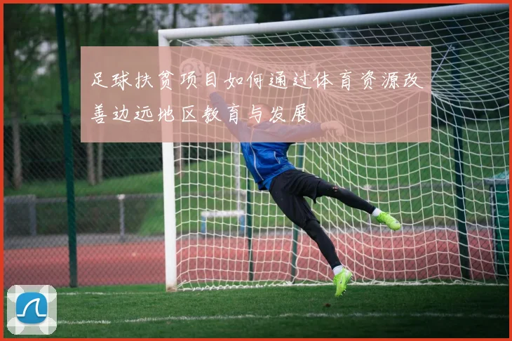 足球扶贫项目如何通过体育资源改善边远地区教育与发展