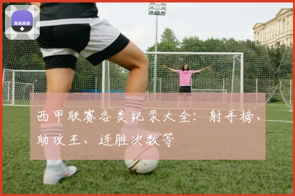 西甲联赛各类纪录大全:射手榜、助攻王、连胜次数等