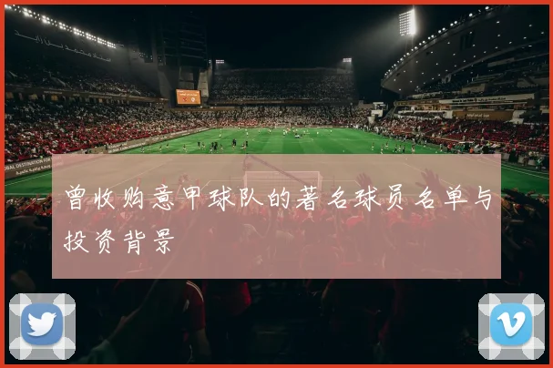 曾收购意甲球队的著名球员名单与投资背景