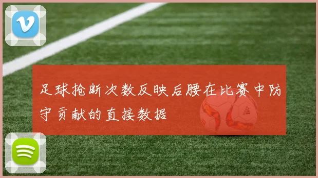 足球抢断次数反映后腰在比赛中防守贡献的直接数据