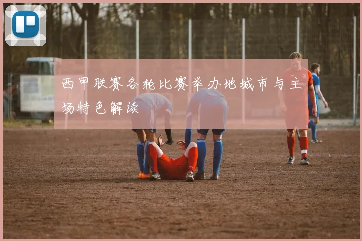 西甲联赛各轮比赛举办地城市与主场特色解读