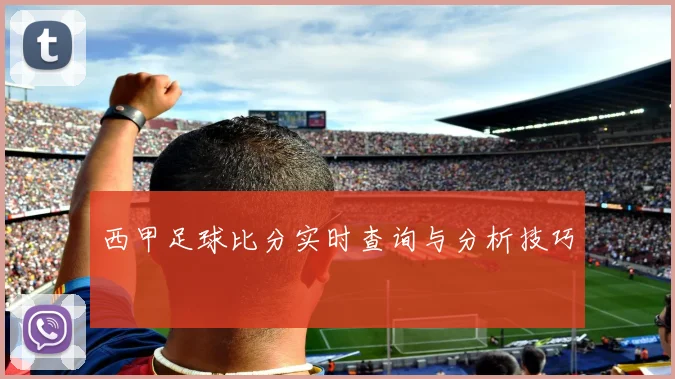 西甲足球比分实时查询与分析技巧