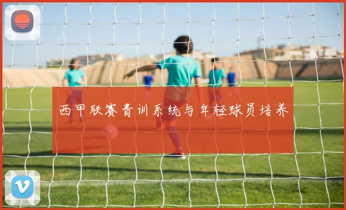 西甲联赛青训系统与年轻球员培养
