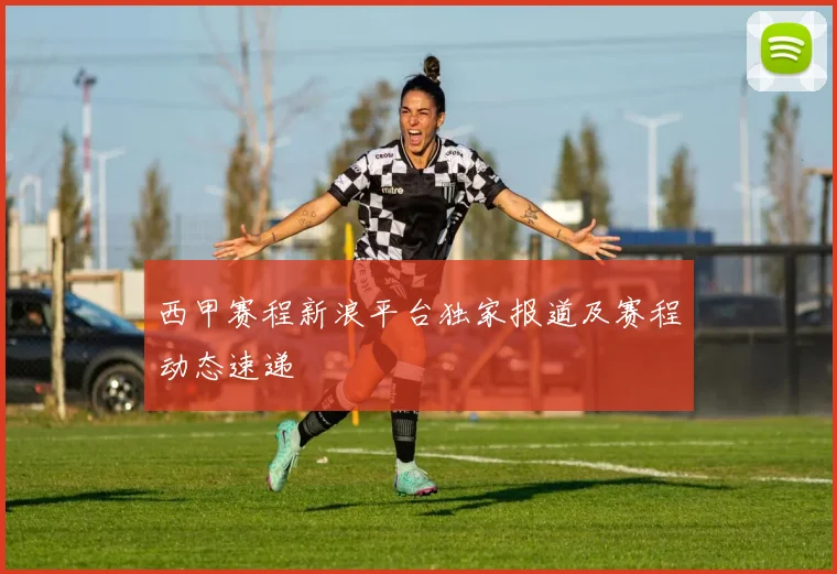 西甲赛程新浪平台独家报道及赛程动态速递