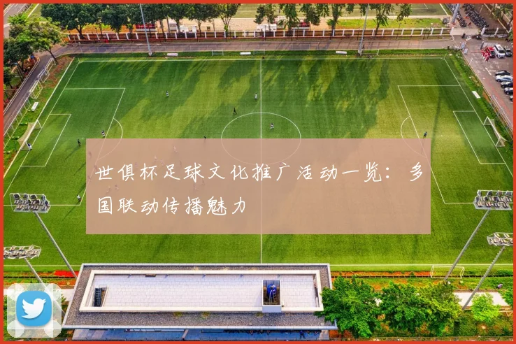 世俱杯足球文化推广活动一览：多国联动传播魅力